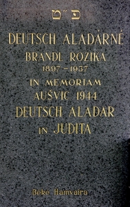Deutsch Aladárné
<br />Brandl Rozika
<br />1897-1937
<br />
<br />In memoriam Aušvic 1944
<br />Deutsch Aladar
<br />in Judita
<br />
<br />Béké Hamvaira